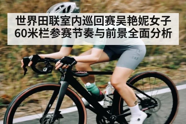 世界田联室内巡回赛吴艳妮女子60米栏参赛节奏与前景全面分析 - kaiyun